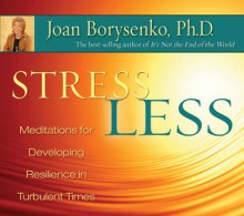 Stress Less: Meditations for Developing Resilience in Turbulent Times - Joan Borysenko