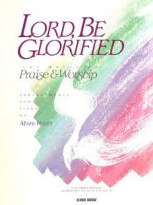 Lord Be Glorified: Volume 1 Piano - Mark Hayes