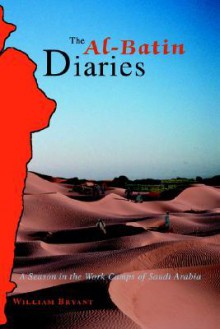 The Al-Batin Diaries: A Season in the Work Camps of Saudi Arabia - William Bryant