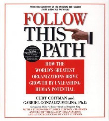 Follow This Path: How The World's Greatest Organizations Drive Growth By Unleashing Human Potentail - Curt Coffman, Gabriel Gonzalez-Molina