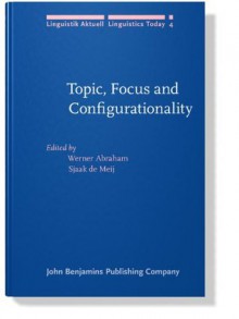 Topic, Focus and Configurationality: Papers from the 6th Groningen Grammar Talks, Groningen, 1984 (Linguistik Aktuell/Linguistics Today) - Prof. Dr. Werner Abraham, Sjaak De Meij