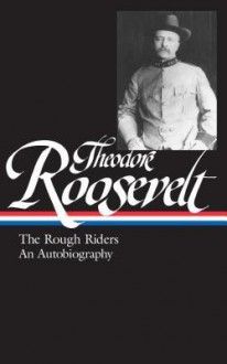 Theodore Roosevelt: The Rough Riders and an Autobiography - Theodore Roosevelt, Louis Auchincloss