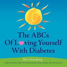 The ABCs Of Loving Yourself With Diabetes - Completely, Wholeheartedly, Joyfully, Courageously and Tenderly - Riva Greenberg