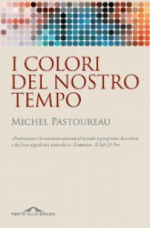 I colori del nostro tempo - Michel Pastoureau, Monica Fiorini