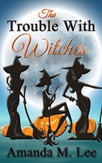 The Trouble With Witches - Amanda M. Lee