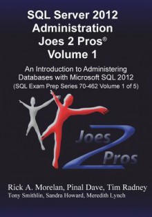 SQL Server 2012 Administration Joes 2 Pros (R) Volume 1: An Introduction to Administering Databases with Microsoft SQL 2012 (SQL Exam Prep Series 70-4 - Rick Morelan, Tim Radney, Pinal Dave