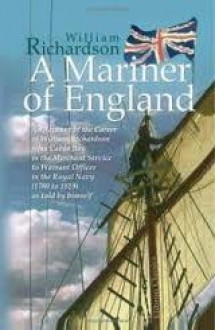 A Mariner Of England: An Account Of The Career Of William Richardson From Cabin Boy In The Merchant Service To Warrant Officer In The Royal Navy (1780 1819) - William Richardson