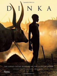 Dinka: Legendary Cattle Keepers of Sudan - Angela Fisher, Carol Beckwith, Francis Deng