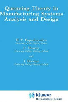 Queueing Theory in Manufacturing Systems Analysis and Design - H. T. Papadopoulos, Jimmie Browne, J. Browne, C. Heavey, H. T. Papadopoulos