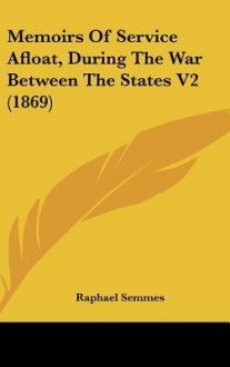 Memoirs of Service Afloat, During the War Between the States V2 (1869) - Raphael Semmes