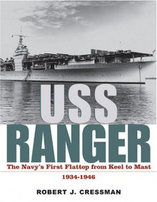 Uss Ranger: The Navy's First Flattop From Keel To Mast, 1934 1946 - Robert J. Cressman