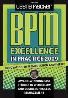 Bpm Excellence in Practice 2009: Innovation, Implementation and Impact Award-Winning Case Studies in Workflow and Business Process Management - Layna Fischer