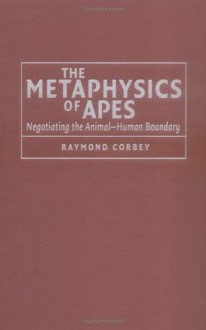 The Metaphysics of Apes: Negotiating the Animal-Human Boundary - Raymond Corbey