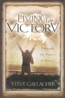 Living In Victory: Through the Power of Mercy - Steve Gallagher