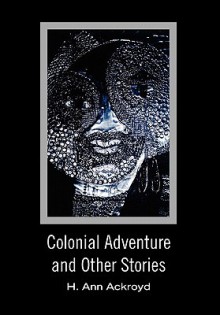 Colonial Adventure and Other Stories - H. Ann Ackroyd