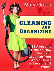 Cleaning and Organizing: 33 Awesome Tricks on How to Clean and Organize Your Whole House in Less than 2 Weeks (Cleaning and Organizing books, cleaning ... diy, cleaning and organizing hacks) - Mary Green