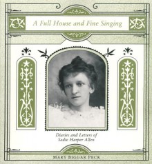 A Full House and Fine Singing: Diaries and Letters of Sadie Harper Allen - Mary Biggar Peck, Sadie Harper Allen