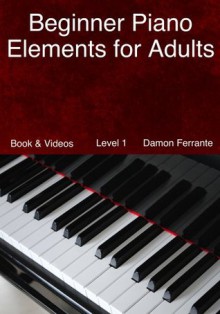 Beginner Piano Elements for Adults: Teach Yourself to Play Piano, Step-By-Step Guide to Get You Started, Level 1 (Book & Videos) - Damon Ferrante