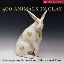 500 Animals in Clay: Contemporary Expressions of the Animal Form - Suzanne J.E. Tourtillott, Lark Books