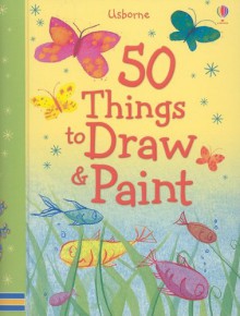 50 Things to Draw and Paint (50 Things to Make and Do) - Fiona Watt, Rebecca Gilpin, Anna Milbourne, Rosie Dickins, Ruth Brocklehurst