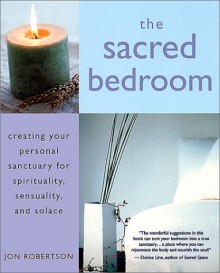 The Sacred Bedroom: Creating Your Sanctuary for Spirituality, Sensuality, and Solace - Jon Robertson