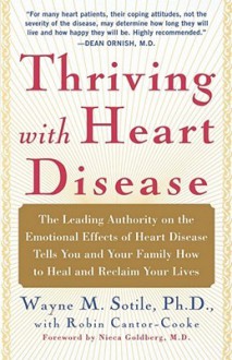 Thriving With Heart Disease: The Leading Authority on the Emotional Effects of Heart Disease Tells You and Your Family How to Heal and Reclaim Your Lives - Wayne Sotile, Robin Cantor-Cooke