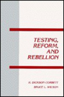 Testing, Reform, and Rebellion - H. Dickson Corbett, Bruce L. Wilson