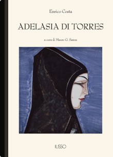 Adelasia di Torres: Note critiche e divagazioni fra storie, cronache e leggende del secolo XIII - Enrico Costa, Mauro G. Sanna