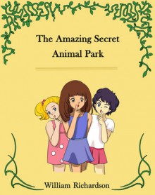 The Amazing Secret Animal Park - William Richardson