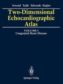 Two-Dimensional Echocardiographic Atlas: Volume 1 Congenital Heart Disease - James B. Seward, A. Jamil Tajik, William D. Edwards