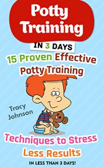 Potty Training in 3 Days: 15 Proven Effective Potty Training Techniques to Stress Less Results in Less Than 3 days!: (Potty Training, Potty Training in ... Potty Training Girls, Potty Training Boys) - Tracy Johnson