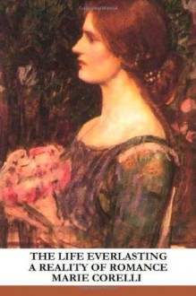 The Life Everlasting: A Reality of Romance - Marie Corelli