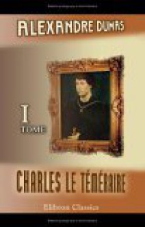 Charles Le Téméraire: Tome 1 (French Edition) - Alexandre Dumas