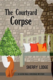 The Courtyard Corpse: A Cassie Hall Concierge Mystery - Sherry Lodge