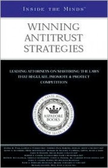 Winning Antitrust Strategies: Leading Lawyers from Latham & Watkins, Morgan, Lewis & Bockius, Piper Rudnick & More on Mastering the Laws That Regulate, Promote & Protect Competition (Inside the Minds) - Aspatore Books