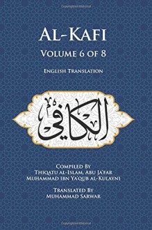 Al-Kafi, Volume 6 of 8: English Translation - Thiqatu al-Islam, Abu Ja'far Muhammad ibn Ya'qub al-Kulayni, Muhammad Sarwar