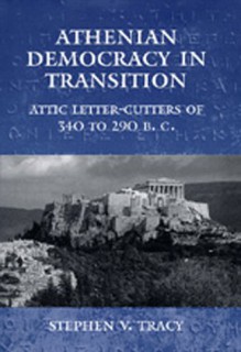 Athenian Democracy in Transition: Attic Letter-Cutters of 340 to 290 B.C. - Stephen V. Tracy