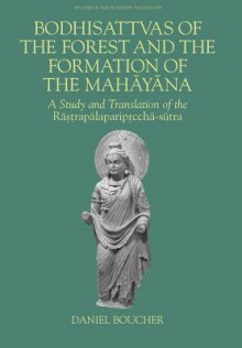 Bodhisattvas of the Forest and the Formation of the Mahayana: A Study and Translation of the Rastrapalapariprccha-sutra - Daniel Boucher