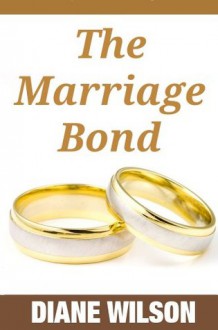 Marriage Bond: Principles of a Successful Marriage, Dealing With Disagreements and Conflicts, Intimacy & Sex and What To Do When Faced With Infidelity In Your Marriage - Diane Wilson