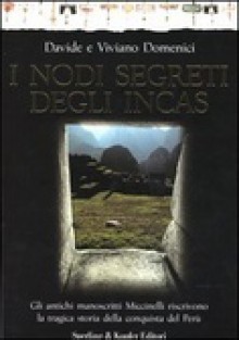 I nodi segreti degli Incas. Gli antichi manoscritti Miccinelli riscrivono la tragica storia della conquista del Perù - Viviano Domenici, Davide Domenici