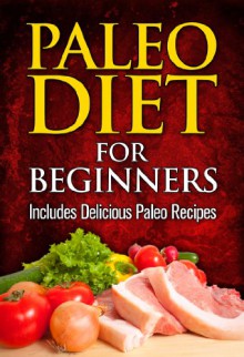 Paleo Diet For Beginners: Includes Delicious Paleo Recipes (paleo zone, paleo diet, paleo approach cookbook, paleo cookies, paleo diet cookbook, paleo for beginners Book 1) - A.J. Parker