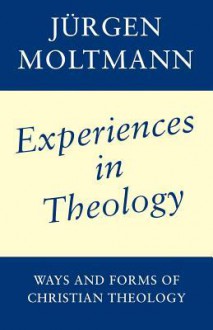 Experiences In Theology: Ways And Forms Of Christian Theology - Jürgen Moltmann