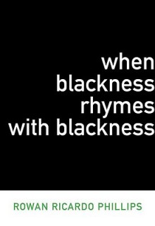 When Blackness Rhymes with Blackness - Rowan Ricardo Phillips