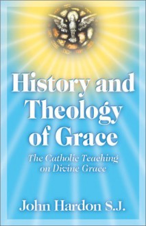 History and Theology of Grace - John A. Hardon