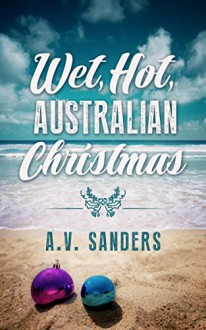 Wet, Hot, Australian Christmas - A.V. Sanders