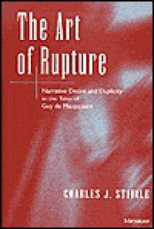 The Art of Rupture: Narrative Desire and Duplicity in the Tales of Guy de Maupassant - Charles J. Stivale