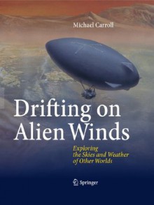 Drifting on Alien Winds: Exploring the Skies and Weather of Other Worlds - Michael Carroll