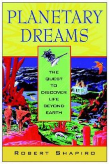 Planetary Dreams: The Quest to Discover Life Beyond Earth - Robert Shapiro