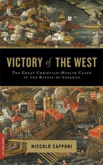 Victory of the West: The Great Christian-Muslim Clash at the Battle of Lepanto - Niccolò Capponi