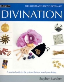 Illustrated Encyclopedia of Divination: A Practical Guide to the Systems that Can Reveal Your Destiny - Stephen Karcher